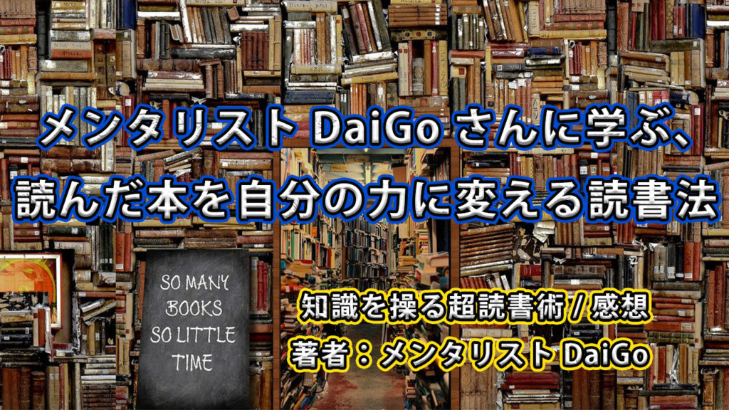 メンタリストDaiGoさんに学ぶ、読んだ本を自分の力に変える読書法