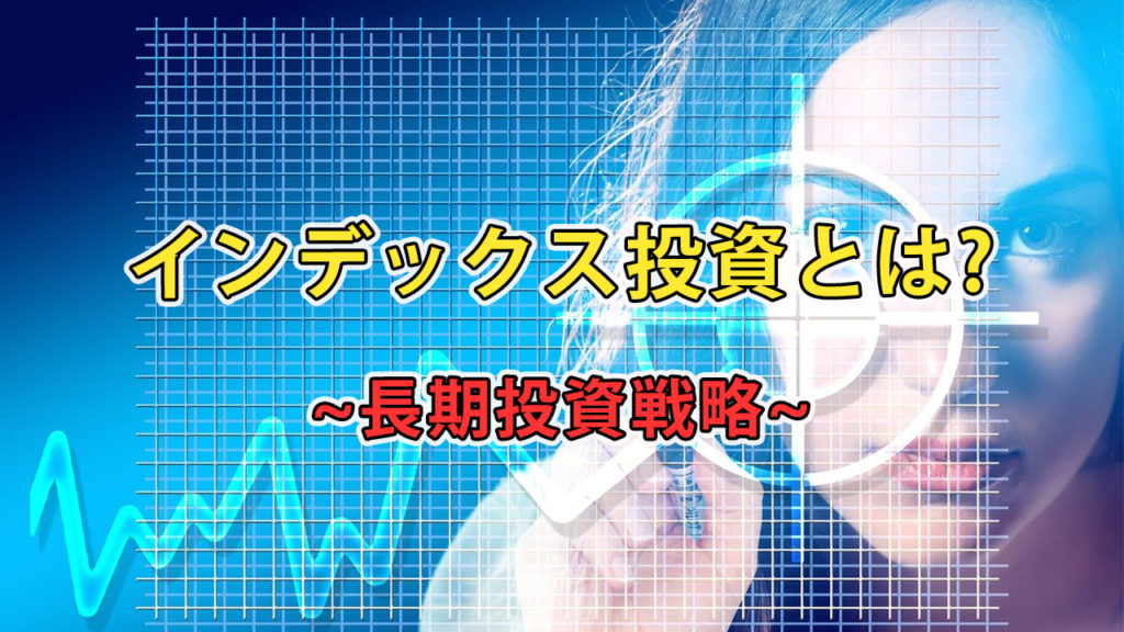 投資初心者にお勧めのインデックス投資とは？~長期投資戦略~
