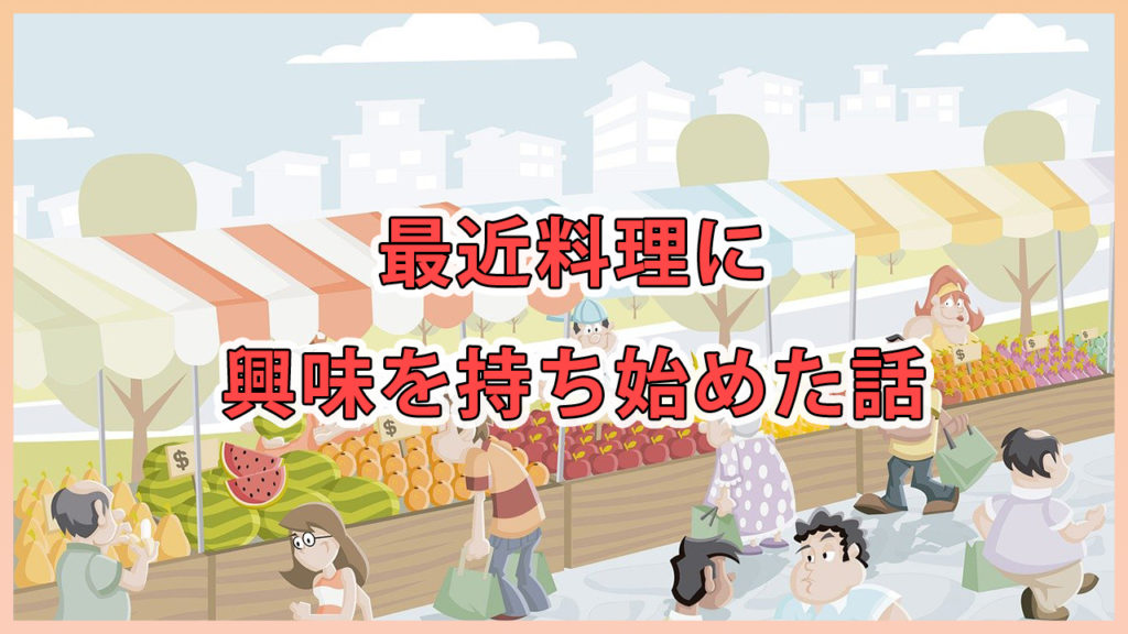 最近料理に興味を持ち始めた話