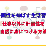計画性を伸ばす生活習慣 | 仕事以外に計画性を自然に身につける方法
