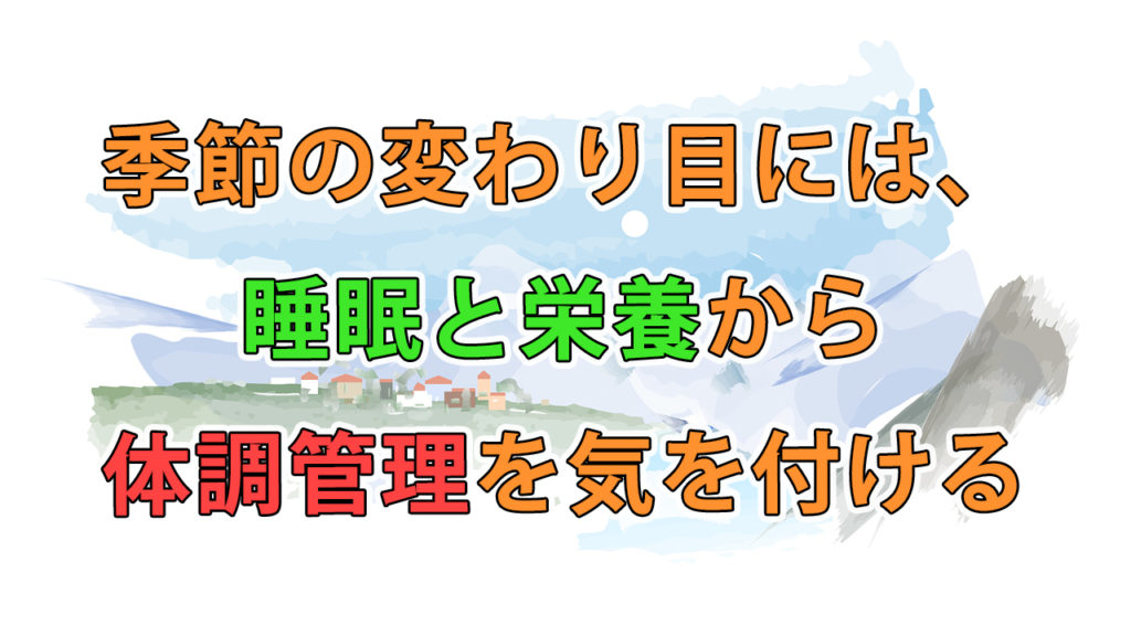 季節の変わり目には、睡眠と栄養から体調管理を気を付ける