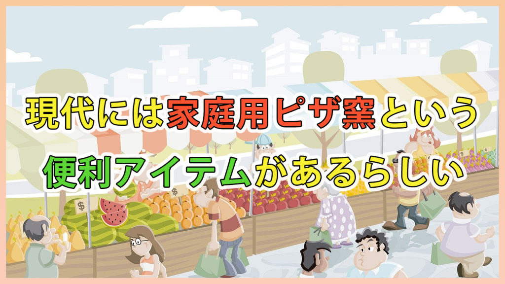 現代には家庭用ピザ窯という便利アイテムがあるらしい