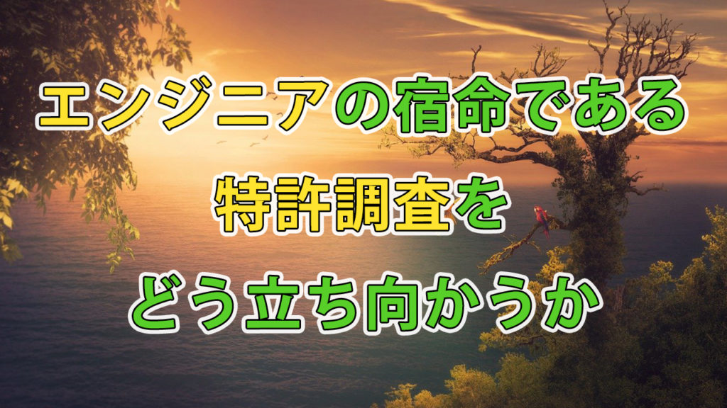 エンジニアの宿命である特許調査・出願をどう立ち向かうか
