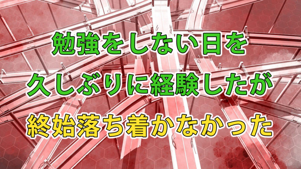 勉強をしない日を久しぶりに経験したが、終始落ち着かなかった