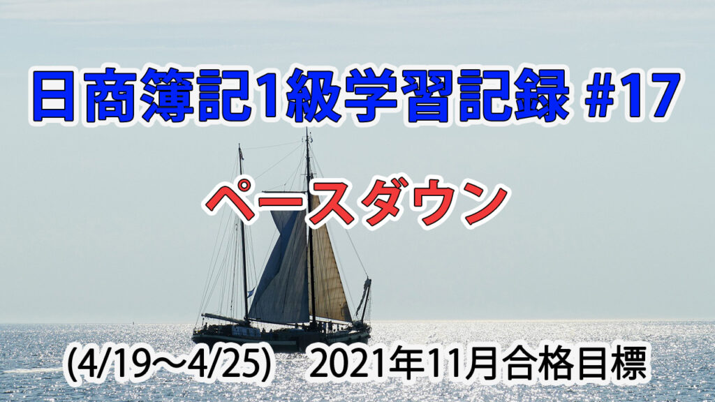 日商簿記1級学習記録 #17 (4/19～4/25) / ペースダウン