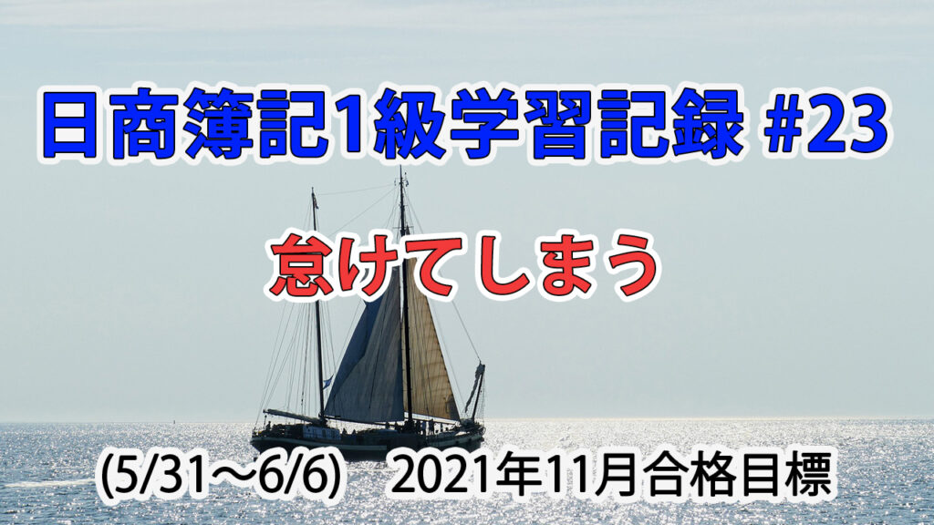 日商簿記1級学習記録 #23 (5/31～6/6) / 怠けてしまう