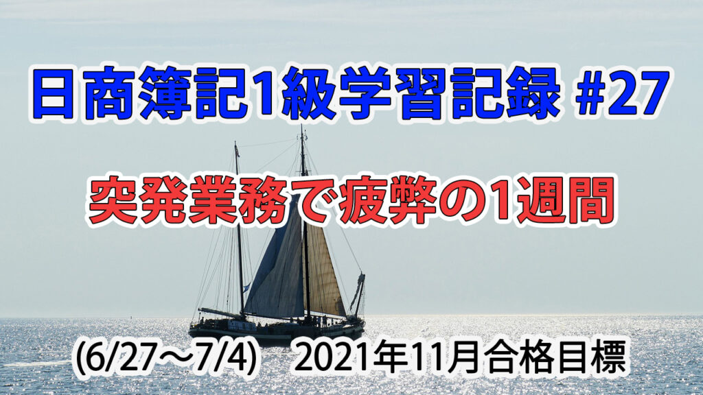 日商簿記1級学習記録 #27 (6/27～7/4) / 突発業務で疲弊の1週間