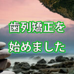 歯列矯正を始めました