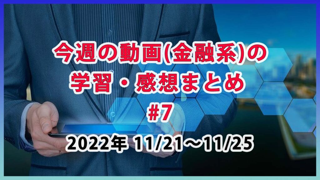今週の動画(金融系)の学習・感想まとめ #7 / 11月21日～11月25日