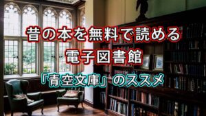 【青空文庫】昔の本を無料で読めるインターネットの電子図書館を利用