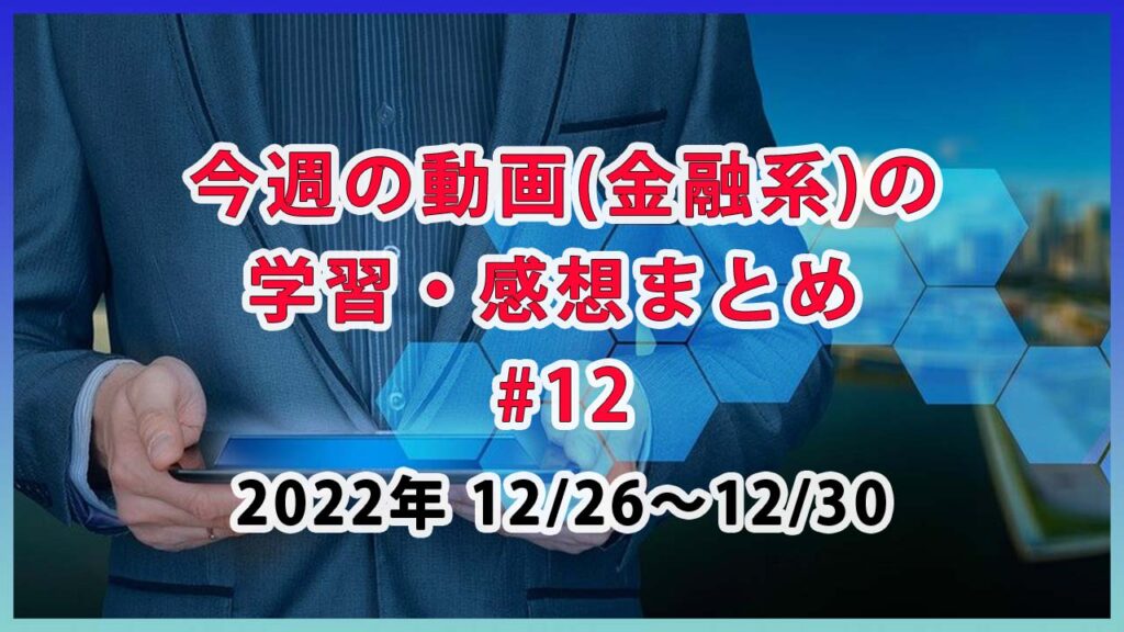 今週の動画(金融系)の学習・感想まとめ #12 / 12月26日～12月30日