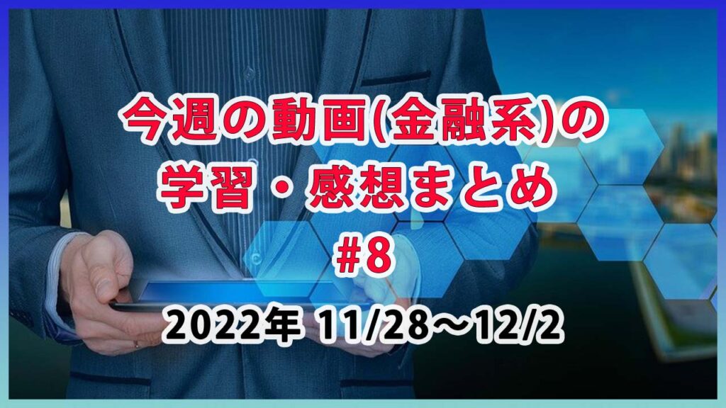 今週の動画(金融系)の学習・感想まとめ #8 / 11月28日～12月2日