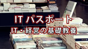 ITパスポートを勉強して、ITや経営等に関しての教養を鍛える