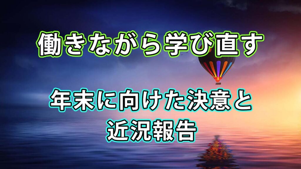 働きながら学び直す。年末に向けた決意と近況報告