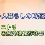 【一人暮らしの時短術】ニトリのごはん保存容器で冷凍ごはんの解凍ムラがゼロに
