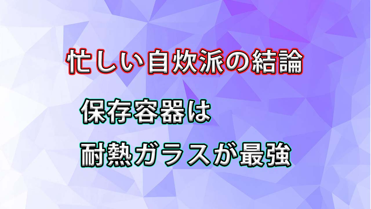 【忙しい独身自炊派が辿り着いた結論】保存容器は耐熱ガラスが最強だと思う理由