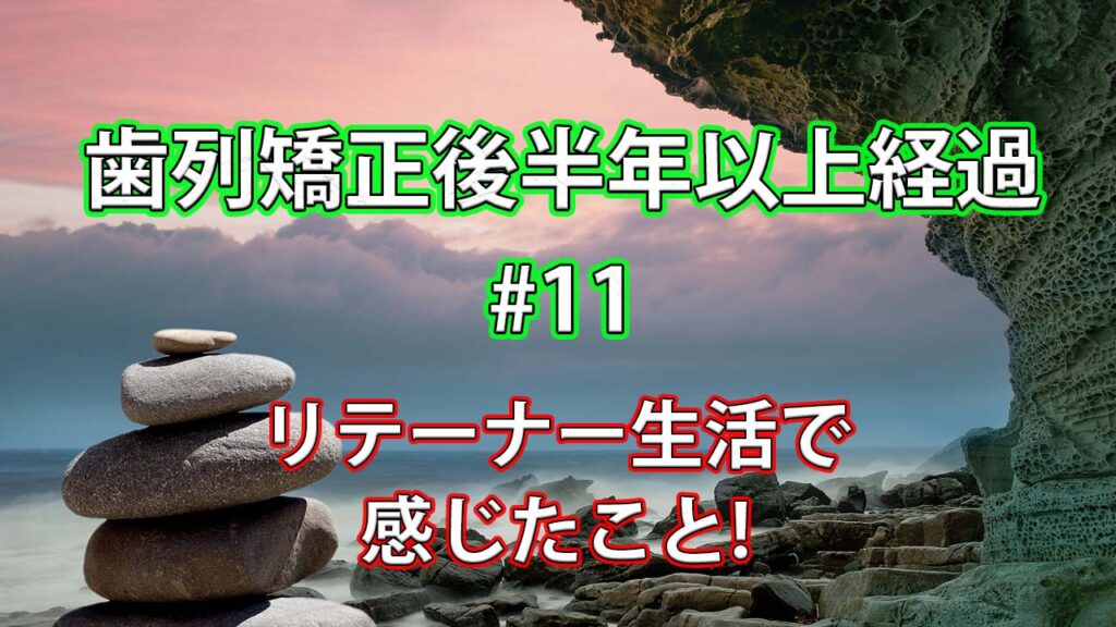 【歯列矯正後】リテイナー生活が半年経過して感じたこと#11