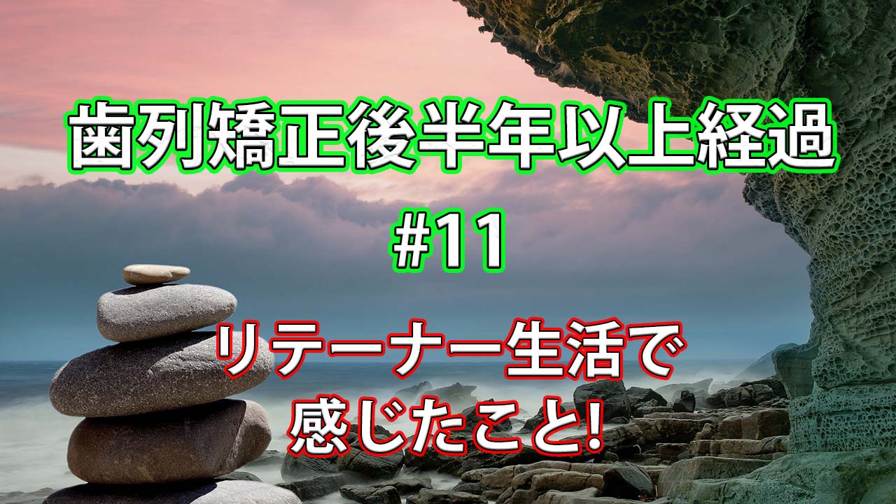 【歯列矯正後】リテイナー生活が半年経過して感じたこと#11